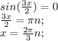 sin(\frac{3x}{2})=0\\\frac{3x}{2}=\pi n;\\x=\frac{2\pi}{3} n;\\