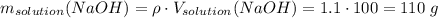 m_{solution}(NaOH) = \rho \cdot V_{solution}(NaOH) = 1.1 \cdot 100 = 110\;g