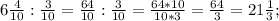 6\frac{4}{10}:\frac{3}{10}=\frac{64}{10}:\frac{3}{10}=\frac{64*10}{10*3}=\frac{64}{3}=21\frac{1}{3};