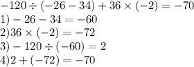 -120 \div (-26-34)+36 \times (-2) =- 70 \\1) -26-34=-60 \\2)36 \times (-2)=-72 \\3)-120 \div (-60)=2 \\4)2+(-72)=-70