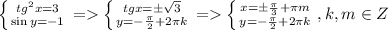 \left \{ {{tg^2 x=3} \atop {\sin y = -1}} \right. = \left \{ {{tg x=\pm\sqrt{3}} \atop {y = -\frac{\pi}{2}+2\pi k}} \right. = \left \{ {{x=\pm \frac{\pi}{3}+\pi m} \atop {y=-\frac{\pi}{2}+2\pi k}} \right, k,m \in Z