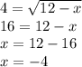 4 = \sqrt{12 - x} \\ 16 = 12 - x \\ x = 12 - 16 \\ x = - 4