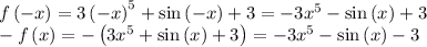 f\left(-x\right) =3\left(-x\right)^5+\sin \left(-x\right)+3 = -3x^5 -\sin \left(x\right)+3\\-f\left(x\right) = -\left(3x^5+\sin \left(x\right)+3\right) = -3x^5-\sin \left(x\right)-3