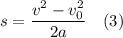 s = \dfrac{v^{2} - v^{2}_{0}}{2a} \ \ \ (3)