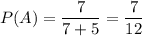 P(A)=\dfrac{7}{7+5} =\dfrac{7}{12}