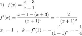 1)\ \ f(x)=\dfrac{x+3}{x+1}\\\\f'(x)=\dfrac{x+1-(x+3)}{(x+1)^2}=-\dfrac{2}{(x+1)^2}\\\\x_0=1\ \ ,\ \ k=f'(1)=-\dfrac{1}{(1+1)^2}=-\dfrac{1}{4}