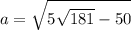 \displaystyle a = \sqrt{ {5\sqrt{181}}-50}