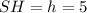 SH = h = 5