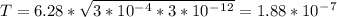 T=6.28*\sqrt{3*10^-^4*3*10^-^1^2}=1.88*10^-^7