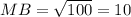 MB = \sqrt{100} = 10