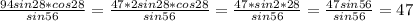 \frac{94sin28*cos28}{sin56} =\frac{47*2sin28*cos28}{sin56} =\frac{47*sin2*28}{sin56} =\frac{47sin56}{sin56} =47