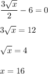 \displaystyle \frac{3\sqrt{x} }{2} - 6 = 0 \\\\3 \sqrt{x} = 12\\\\\sqrt{x} = 4\\\\x =16