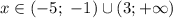 x \in (-5; \ -1) \cup (3; +\infty)