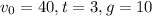 v_0 = 40, t = 3, g = 10