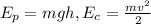 E_p = mgh, E_c = \frac{mv^2}{2}