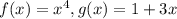 f(x) = x^4, g(x) = 1 + 3x