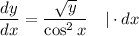 \dfrac{dy}{dx} = \dfrac{\sqrt{y}}{\cos^{2}x} \ \ \ | \cdot dx