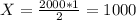 X = \frac{2000 * 1}{2}=1000