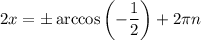 2x=\pm\arccos\left(-\dfrac{1}{2} \right)+2\pi n