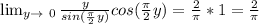 \lim_{y \to \ 0} \frac{y}{sin(\frac{\pi }{2}y)} cos(\frac{\pi }{2}y)=\frac{2}{\pi }*1=\frac{2}{\pi }