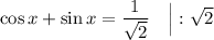 \cos x + \sin x = \dfrac{1}{\sqrt{2}} \ \ \ \Big| : \sqrt{2}