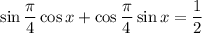 \sin \dfrac{\pi}{4} \cos x + \cos \dfrac{\pi}{4} \sin x = \dfrac{1}{2}