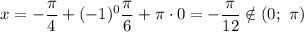 x = -\dfrac{\pi}{4} + (-1)^{0} \dfrac{\pi}{6} + \pi \cdot 0 = -\dfrac{\pi}{12} \notin (0; \ \pi)