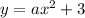 y = a {x}^{2} + 3