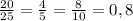 \frac{20}{25}=\frac{4}{5}=\frac{8}{10}=0,8