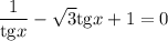 \dfrac{1}{\mathrm{tg}x} -\sqrt{3} \mathrm{tg}x+1=0