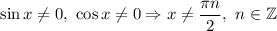 \sin x\neq 0,\ \cos x\neq 0\Rightarrow x\neq \dfrac{\pi n}{2} ,\ n\in\mathbb{Z}