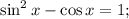 \sin^2 x - \cos x = 1;