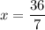 x = \dfrac{36}{7}