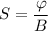 S = \dfrac{ \varphi}{B}