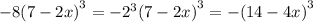 - 8 {(7 - 2x)}^{3} = - {2}^{3} (7 - 2x {)}^{3} = - {(14 - 4x)}^{3}