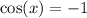 \cos(x) = - 1