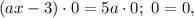 (ax - 3) \cdot 0 = 5a \cdot 0; \ 0 = 0,