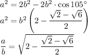 a^2=2b^2-2b^2\cdot\cos105^\circ\\a^2=b^2\left(2-\dfrac{\sqrt{2}-\sqrt{6}}{2}\right)\\\dfrac{a}{b}=\sqrt{2-\dfrac{\sqrt{2}-\sqrt{6}}{2}}