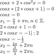 cosx+2*cos^2x=0\\cosx*(2*cosx+1)=0\\cosx=0\\x_1=\frac{\pi }{2}+\pi n,n\in \mathbb Z.\\2*cosx+1=0\\2*cosx=-1|:2\\cosx=-\frac{1}{2}\\ x_2=\frac{2\pi }{3}+2\pi n\\x_3=\frac{4\pi }{3}+2\pi n.