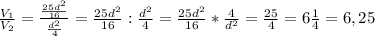 \frac{V_{1} }{V_{2} } = \frac{\frac{25d^{2}}{16} }{ \frac{d^{2} }{4} } = \frac{25d^{2}}{16} : \frac{d^{2} }{4} = \frac{25d^{2}}{16} * \frac{4}{d^{2} } = \frac{25}{4} = 6 \frac{1}{4} = 6,25