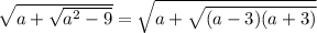 \sqrt{a+\sqrt{a^2-9} } =\sqrt{a+\sqrt{(a-3)(a+3)} }