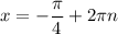 x=-\dfrac{\pi }{4}+2\pi n