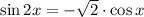 \sin2x=-\sqrt{2} \cdot\cos x