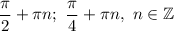 \dfrac{\pi}{2}+\pi n;\ \dfrac{\pi }{4}+\pi n,\ n\in\mathbb{Z}