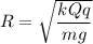 R = \sqrt \dfrac{kQq}{mg}