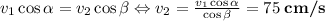 v_{1}\cos\alpha=v_{2}\cos\beta \Leftrightarrow v_{2}=\frac{v_{1}\cos\alpha}{\cos\beta} =75\;\textbf{cm/s}