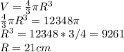 V=\frac{4}{3} \pi R^{3} \\\frac{4}{3} \pi R^{3} =12348\pi \\R^{3}=12348*3/4=9261\\R=21 cm