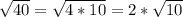 \sqrt{40} = \sqrt{4 * 10} = 2 * \sqrt{10}