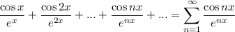 \dfrac{\cos x}{e^{x}} + \dfrac{\cos 2x}{e^{2x}} + ... + \dfrac{\cos nx}{e^{nx}} + ... = \displaystyle \sum_{n=1}^{\infty} \dfrac{\cos nx}{e^{nx}}