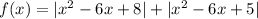 f(x) = |x^{2} - 6x + 8| + |x^{2} - 6x + 5|